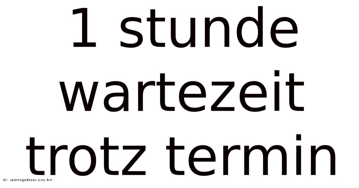 1 Stunde Wartezeit Trotz Termin
