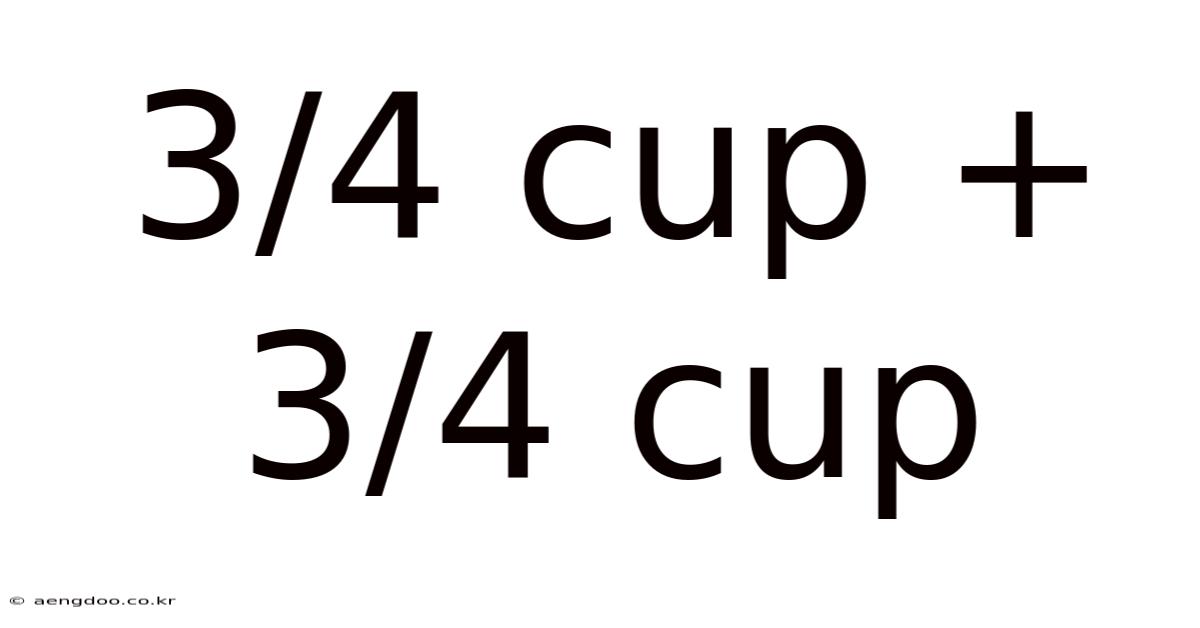 3/4 Cup + 3/4 Cup