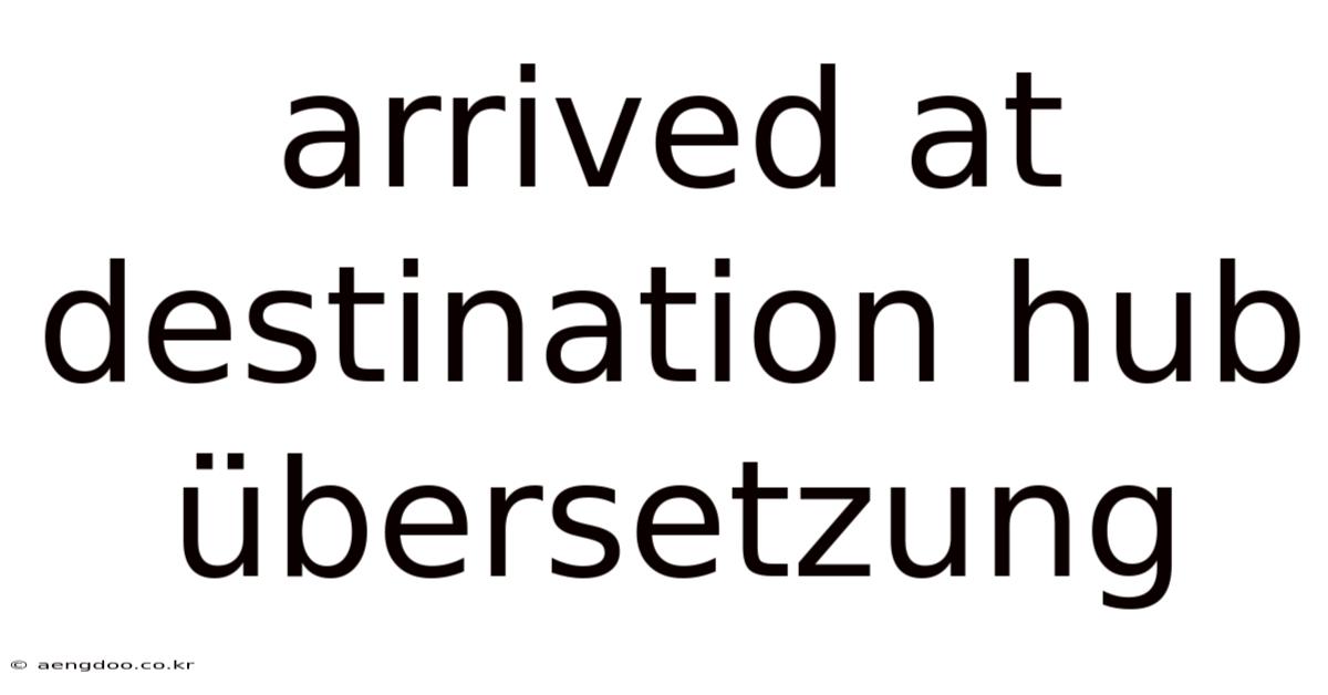Arrived At Destination Hub Übersetzung