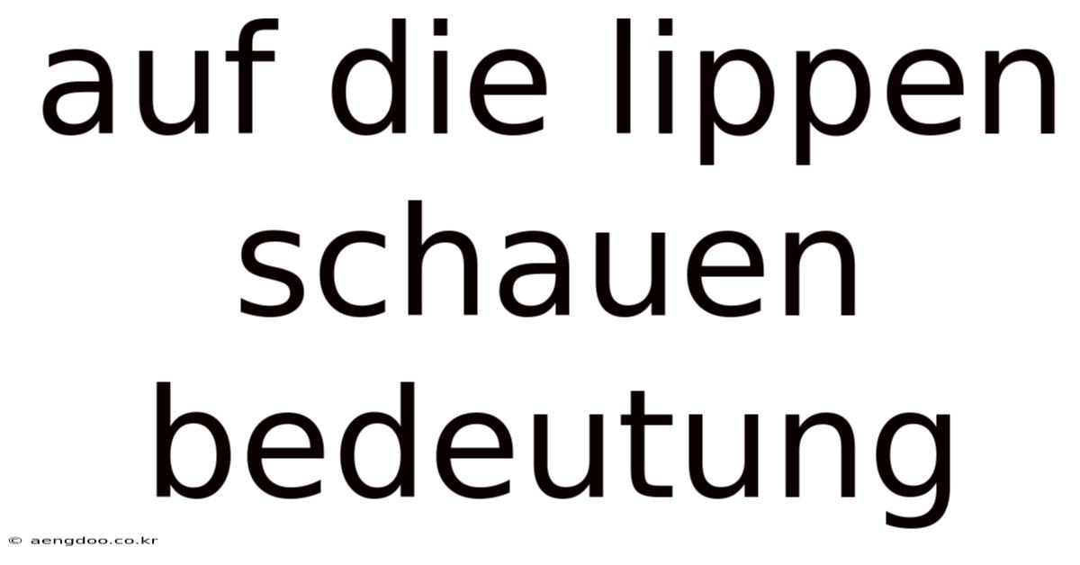 Auf Die Lippen Schauen Bedeutung