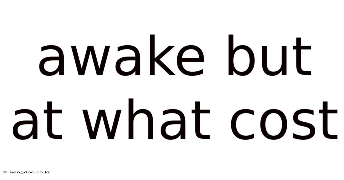 Awake But At What Cost