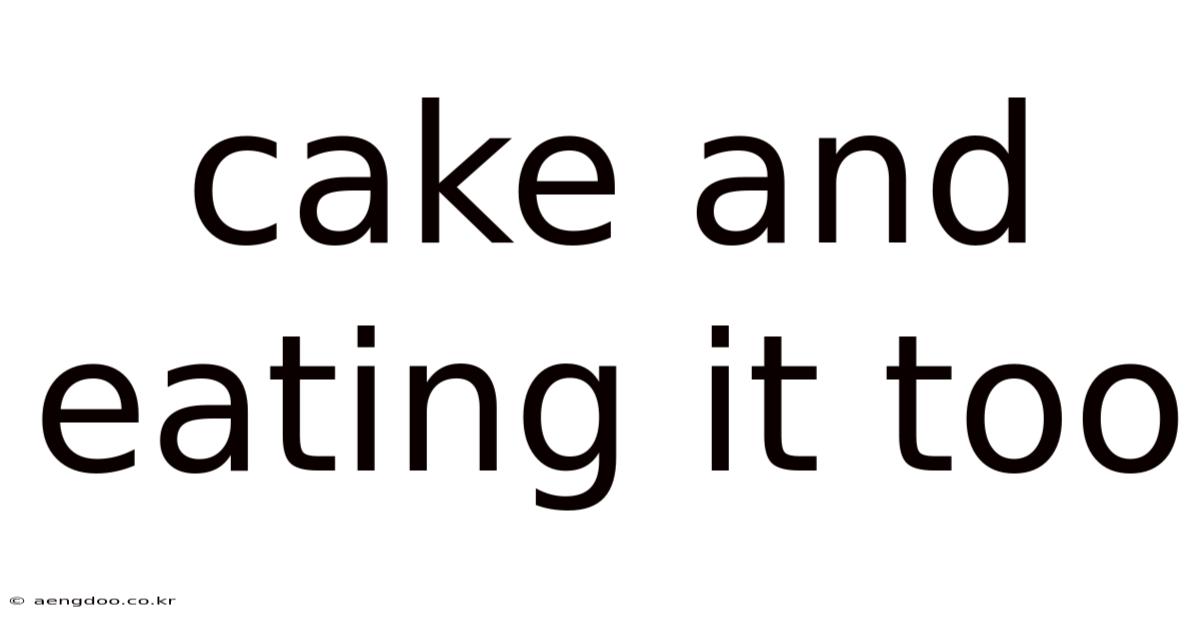 Cake And Eating It Too