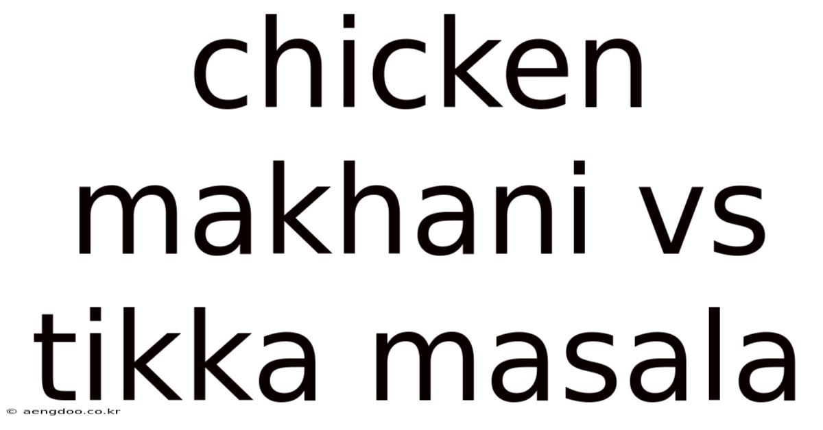 Chicken Makhani Vs Tikka Masala