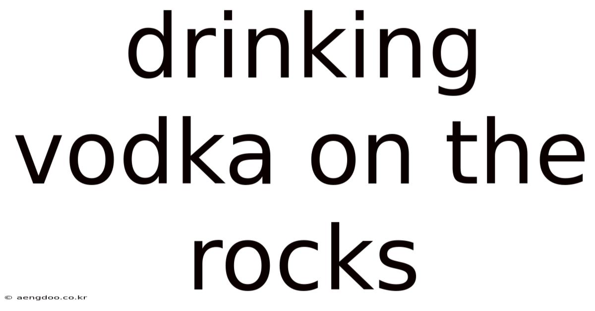 Drinking Vodka On The Rocks