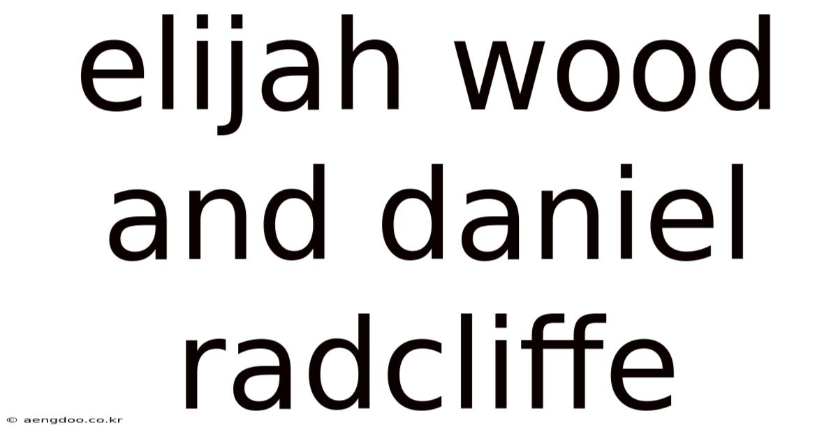 Elijah Wood And Daniel Radcliffe