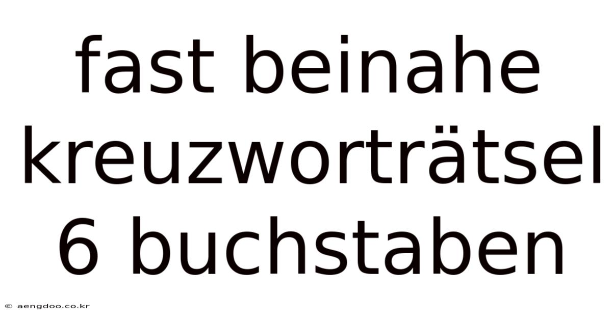 Fast Beinahe Kreuzworträtsel 6 Buchstaben