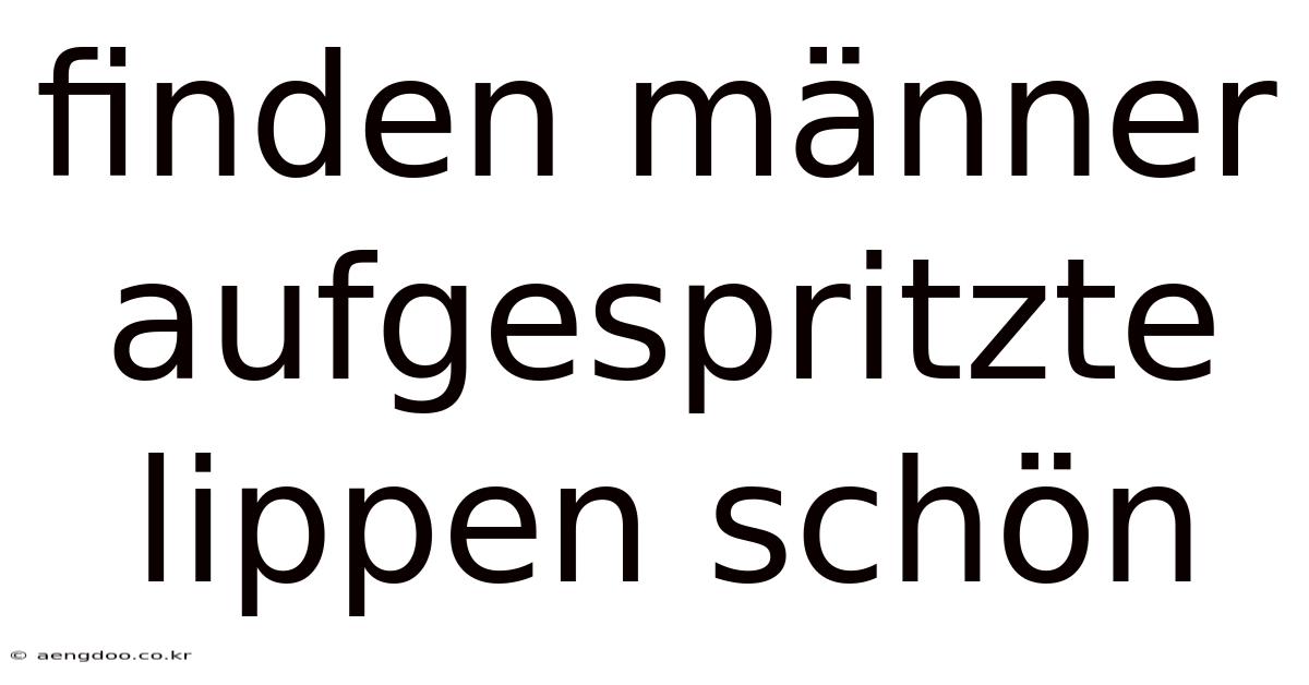Finden Männer Aufgespritzte Lippen Schön