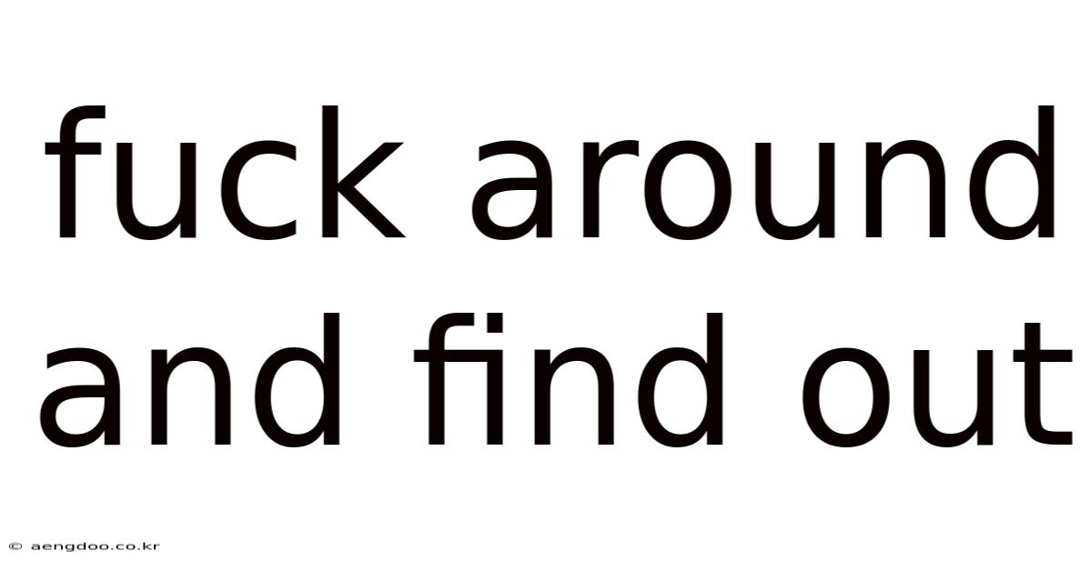 Fuck Around And Find Out
