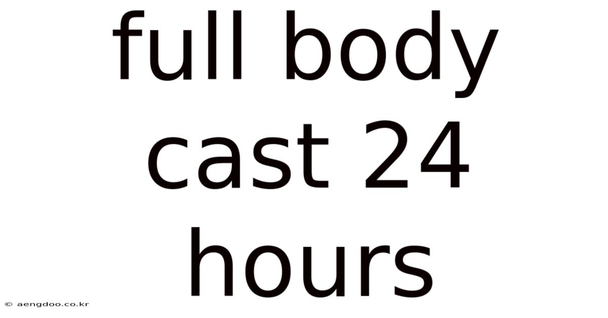 Full Body Cast 24 Hours