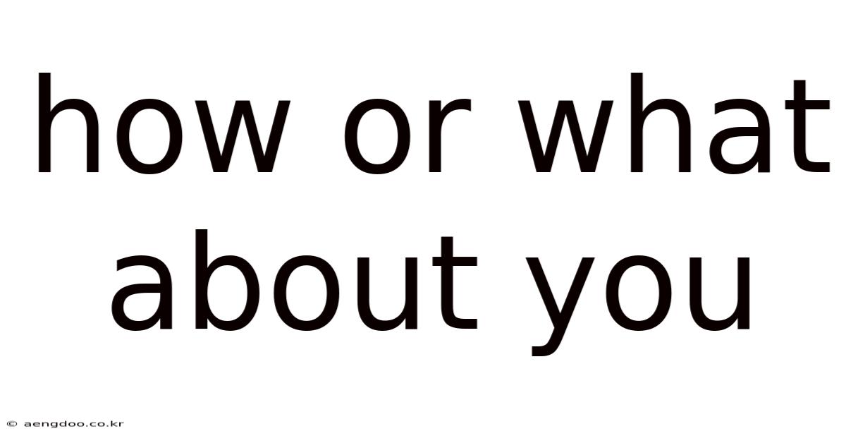 How Or What About You