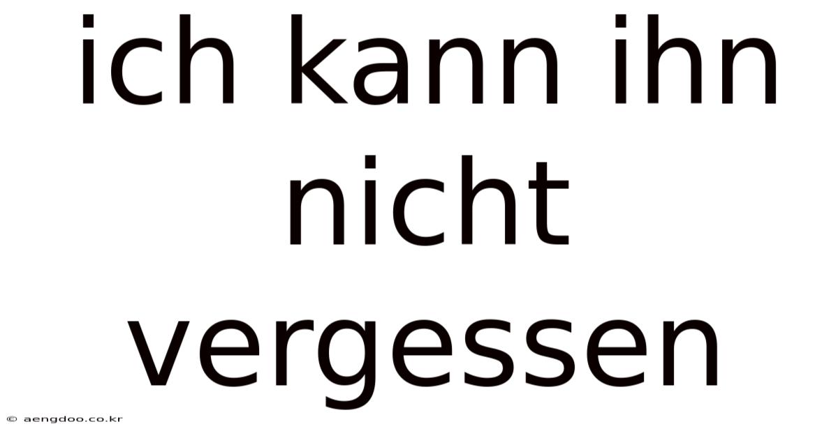 Ich Kann Ihn Nicht Vergessen