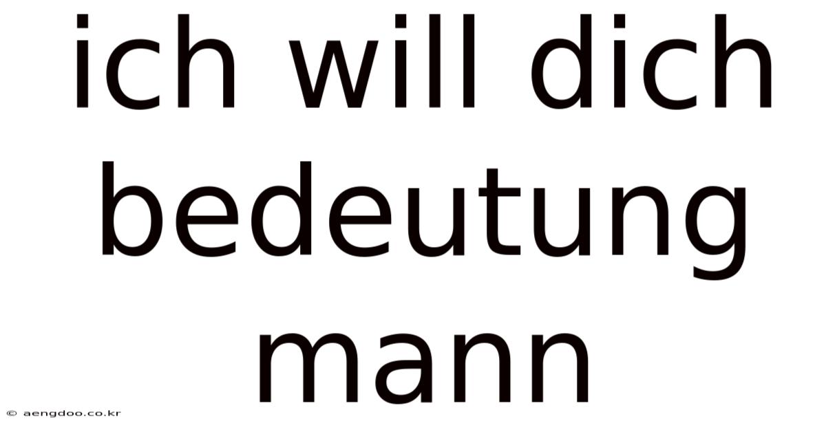 Ich Will Dich Bedeutung Mann