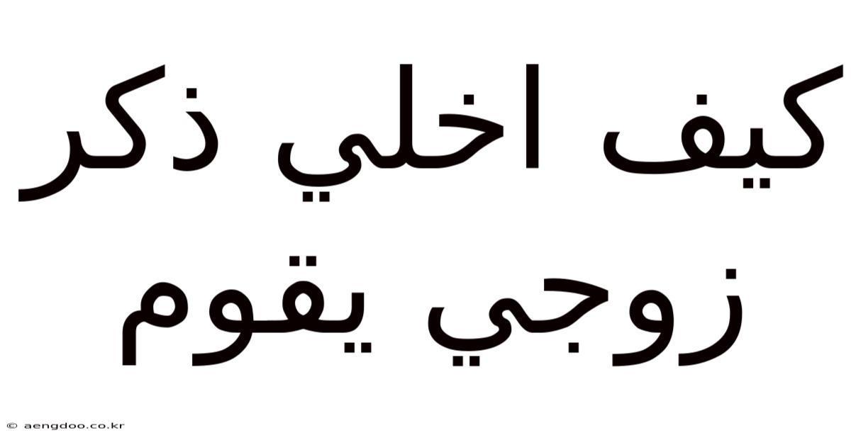 كيف اخلي ذكر زوجي يقوم