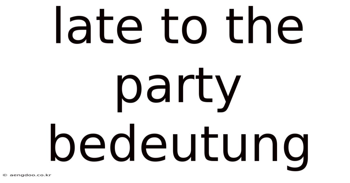 Late To The Party Bedeutung