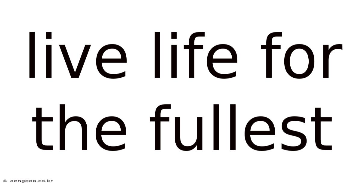 Live Life For The Fullest