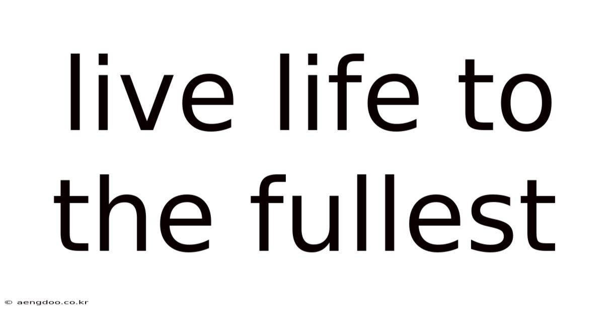 Live Life To The Fullest