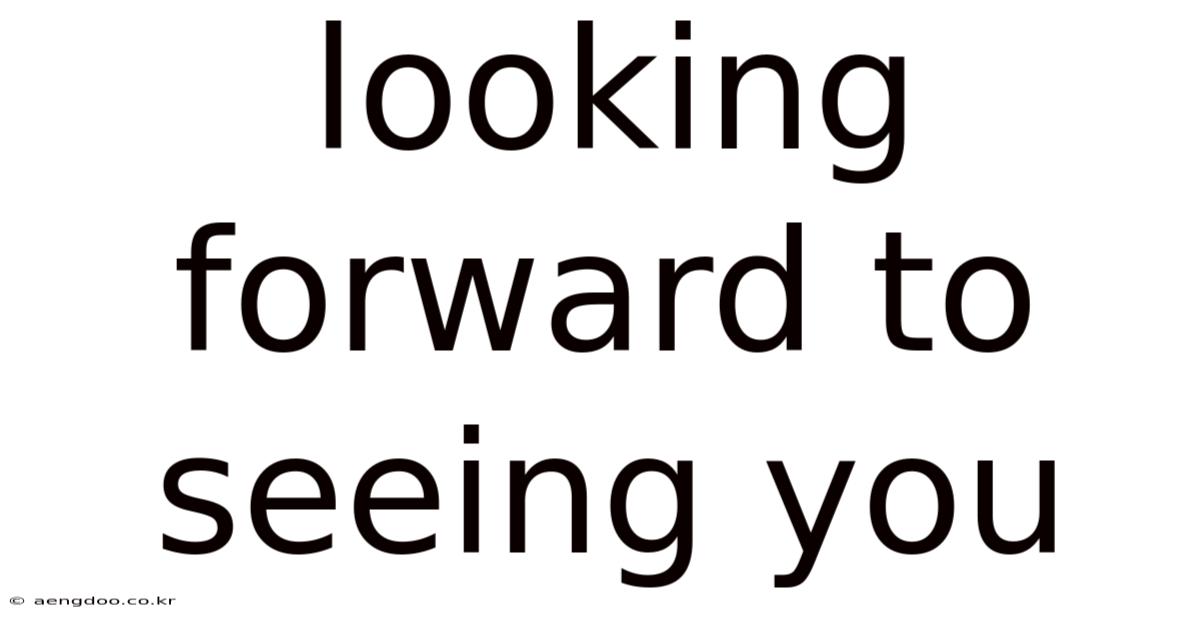 Looking Forward To Seeing You