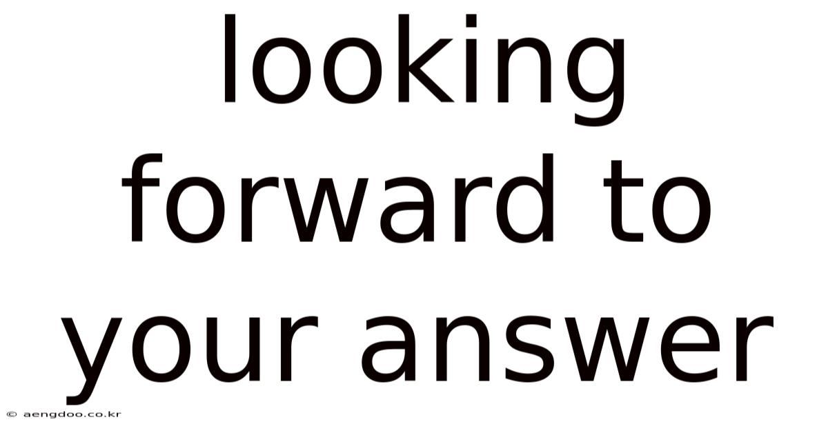 Looking Forward To Your Answer