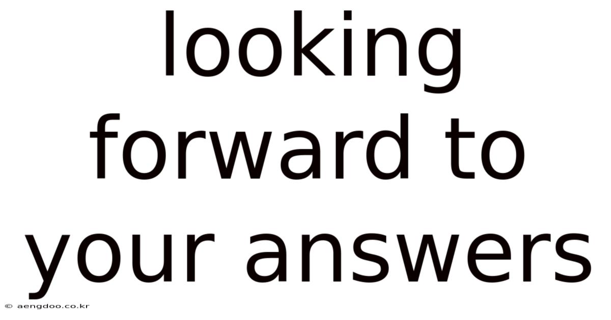 Looking Forward To Your Answers