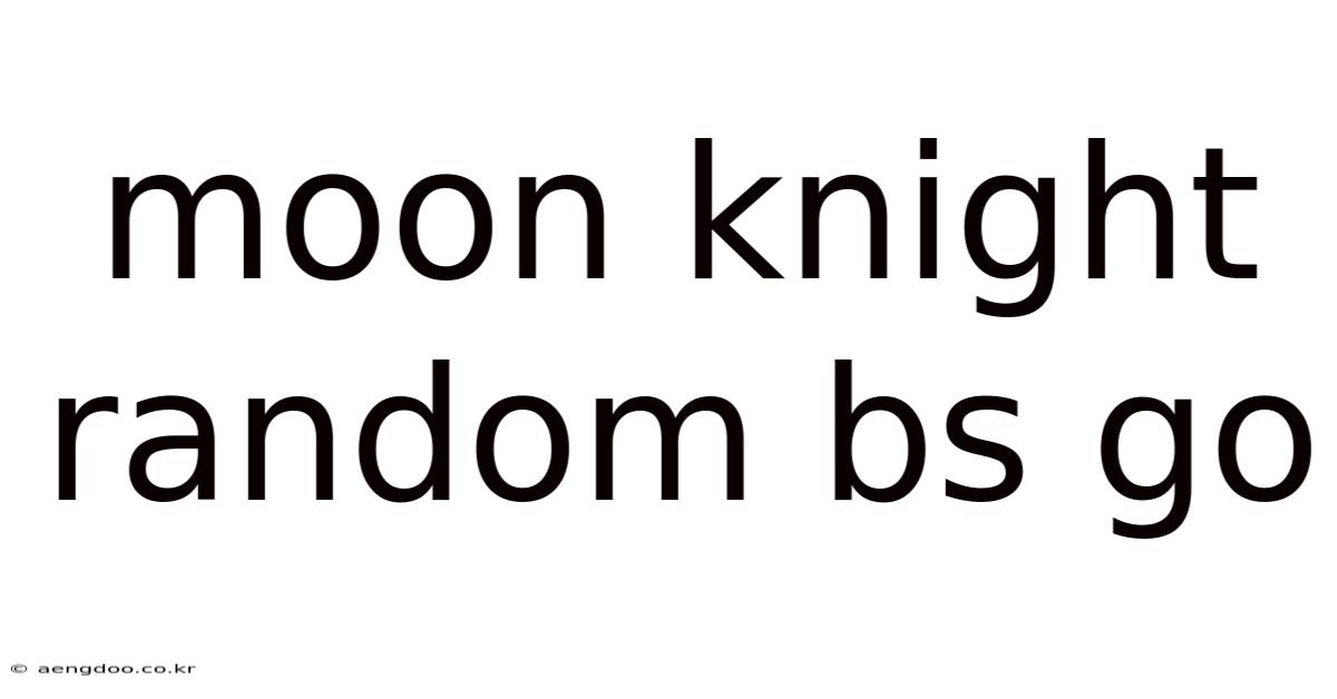 Moon Knight Random Bs Go