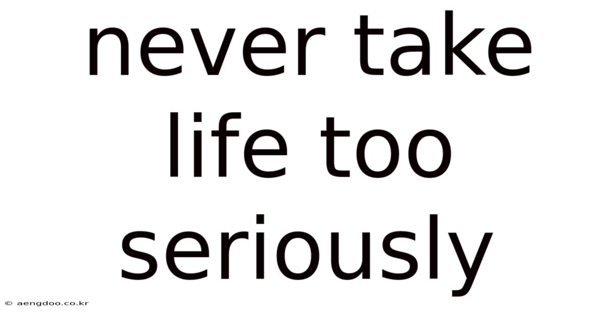 Never Take Life Too Seriously