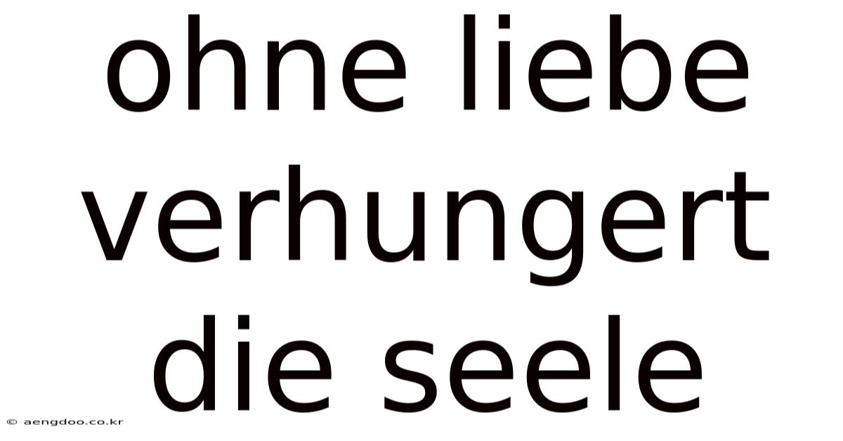 Ohne Liebe Verhungert Die Seele