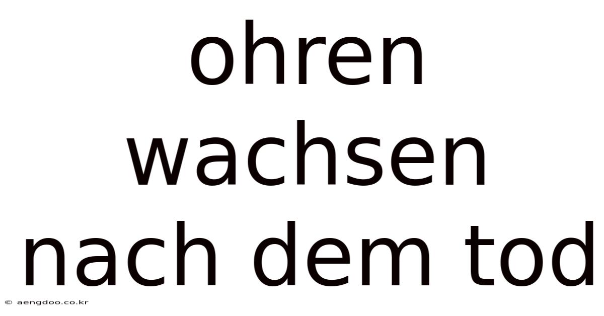 Ohren Wachsen Nach Dem Tod