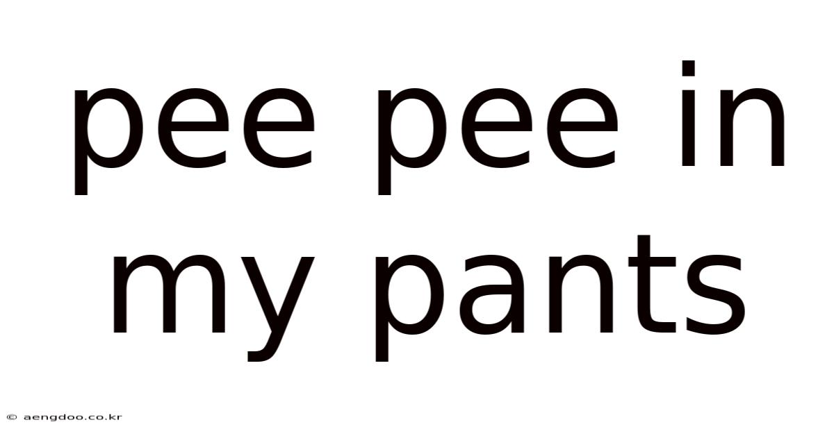 Pee Pee In My Pants