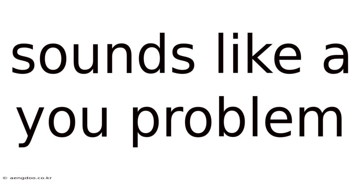 Sounds Like A You Problem