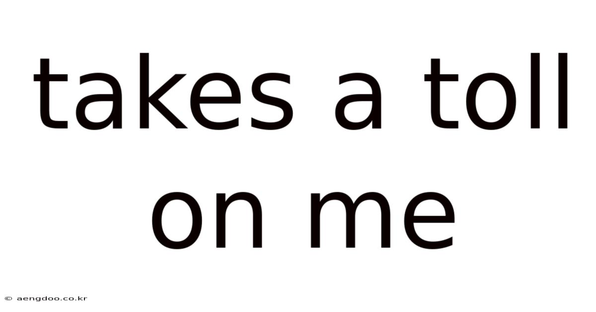 Takes A Toll On Me