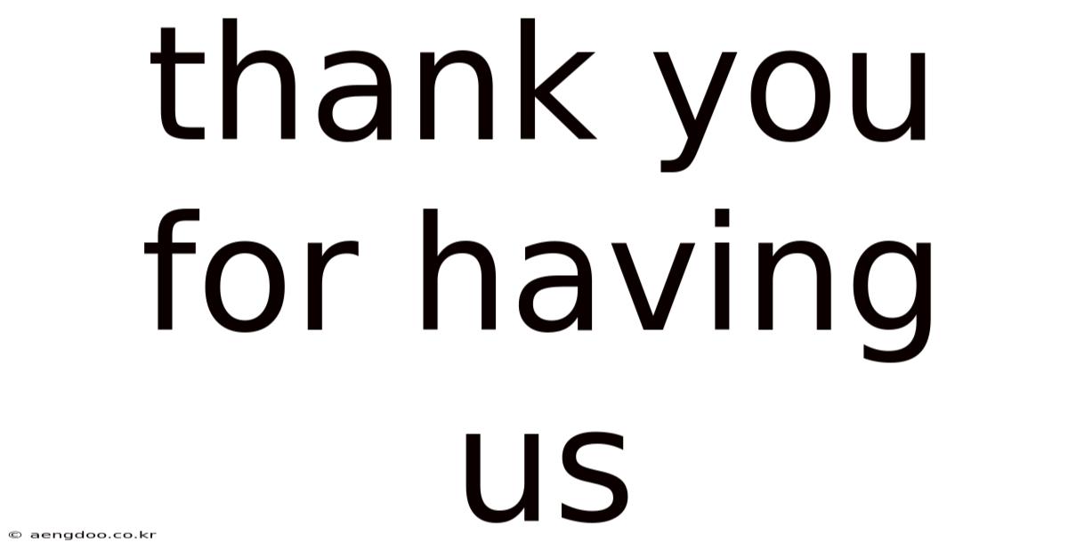 Thank You For Having Us