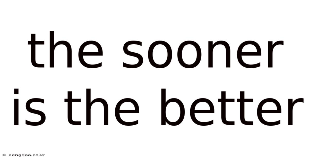 The Sooner Is The Better