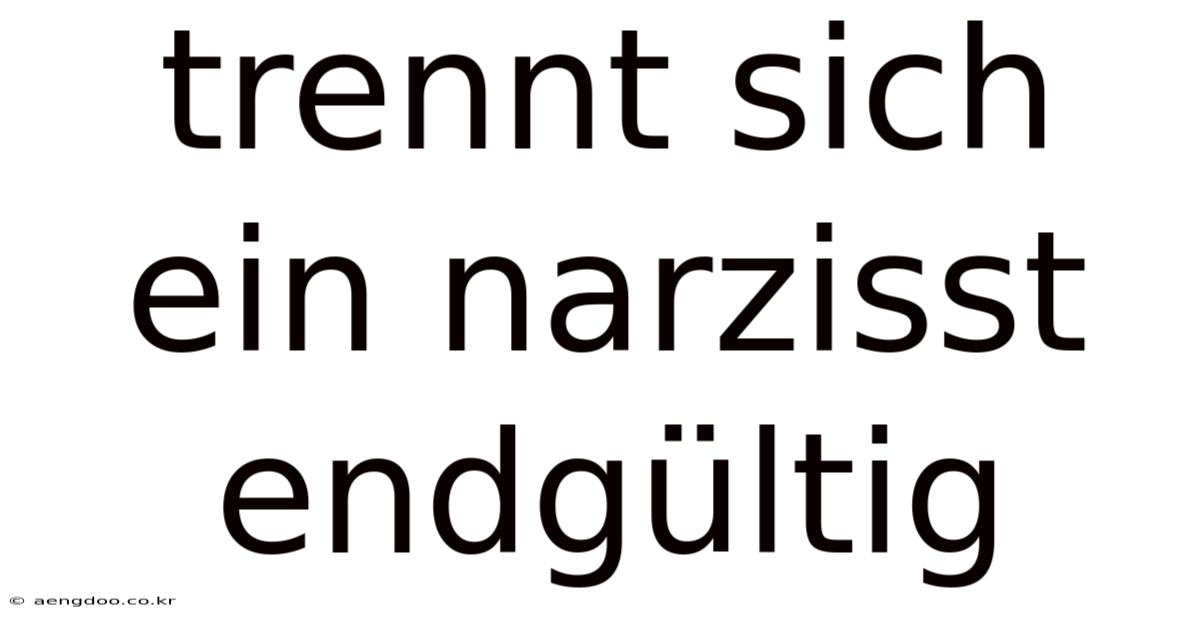 Trennt Sich Ein Narzisst Endgültig