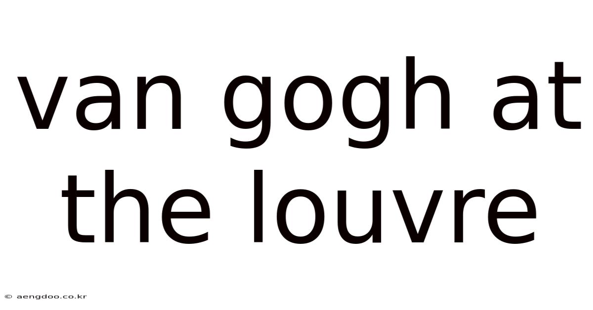 Van Gogh At The Louvre