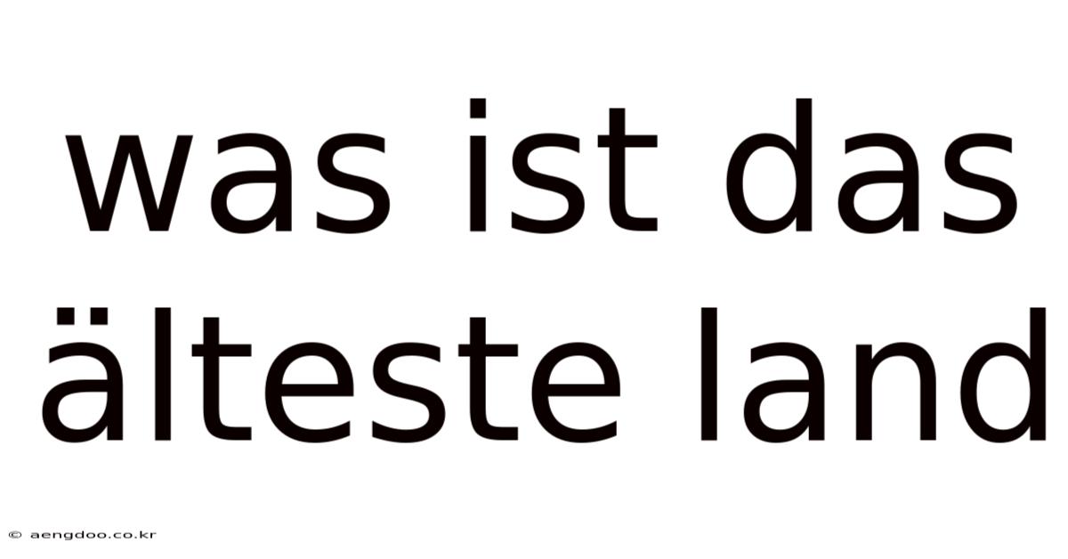 Was Ist Das Älteste Land