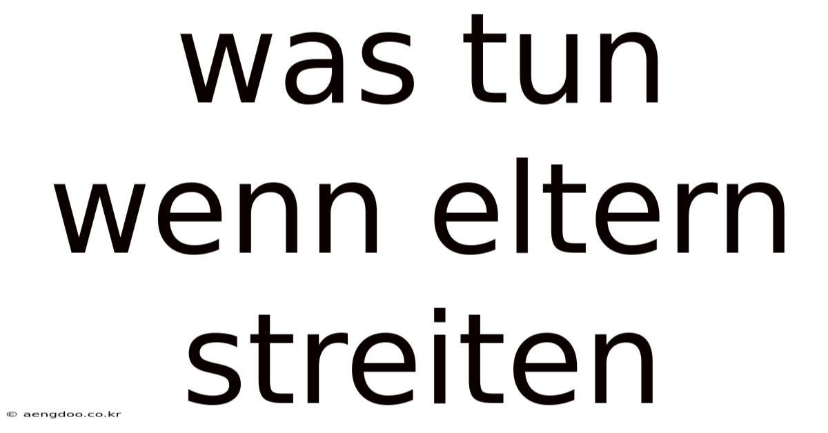 Was Tun Wenn Eltern Streiten