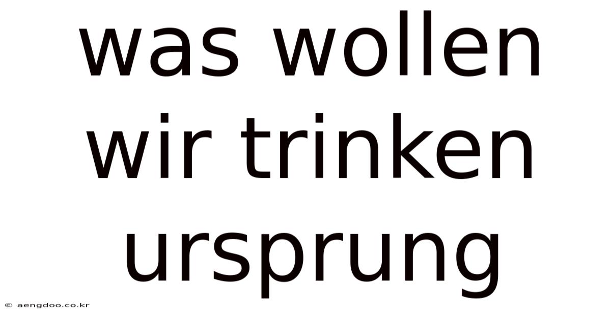 Was Wollen Wir Trinken Ursprung