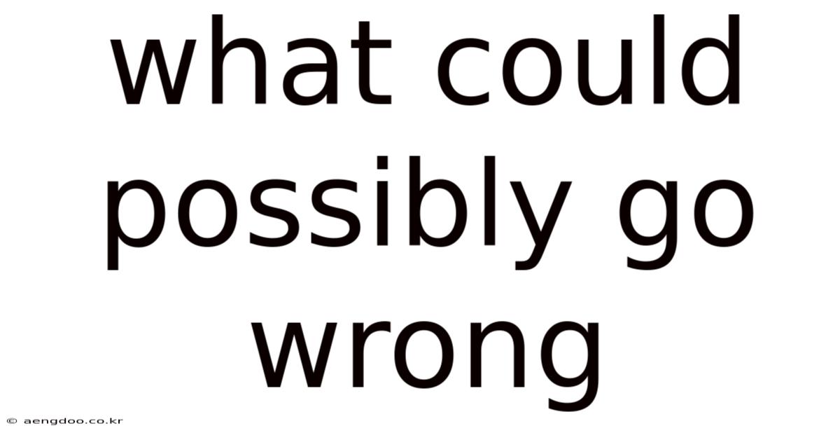 What Could Possibly Go Wrong