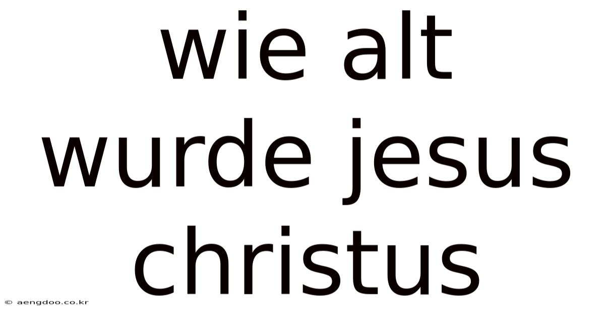Wie Alt Wurde Jesus Christus