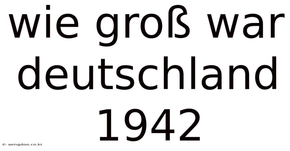 Wie Groß War Deutschland 1942