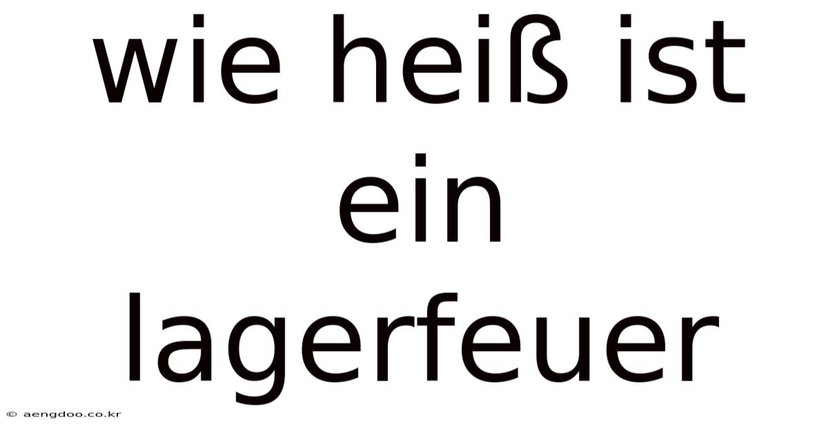 Wie Heiß Ist Ein Lagerfeuer