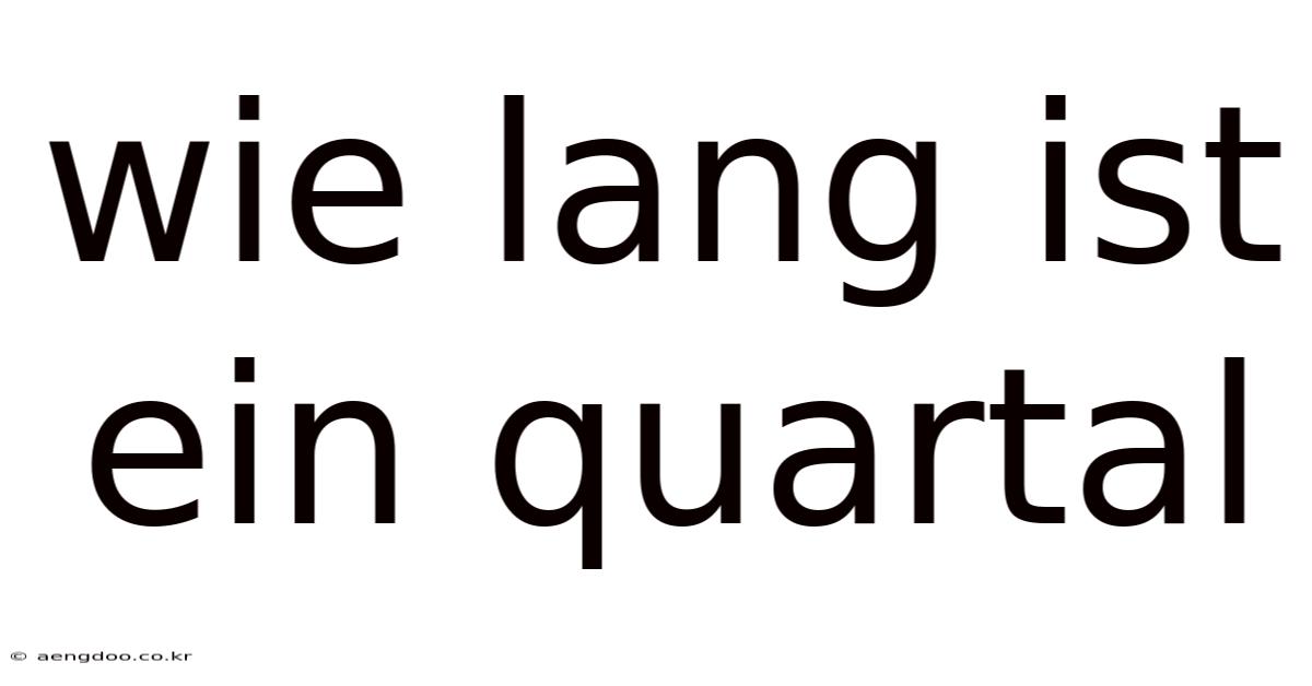 Wie Lang Ist Ein Quartal