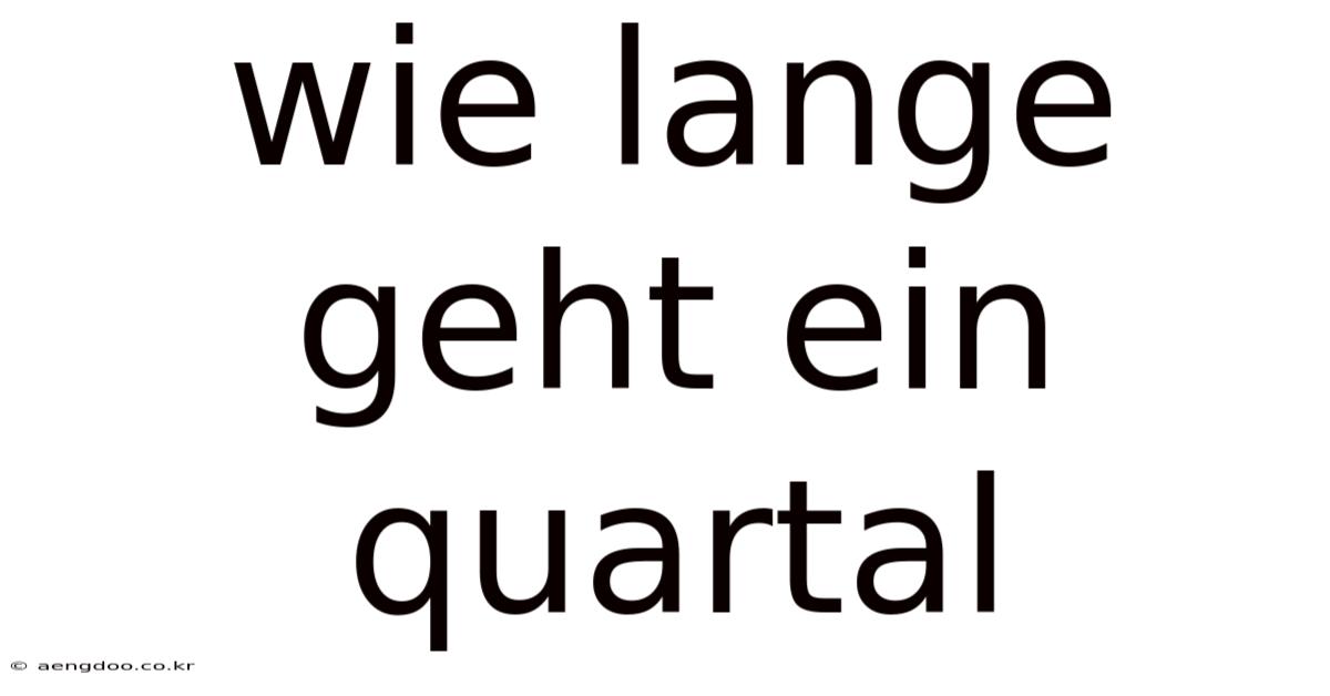 Wie Lange Geht Ein Quartal