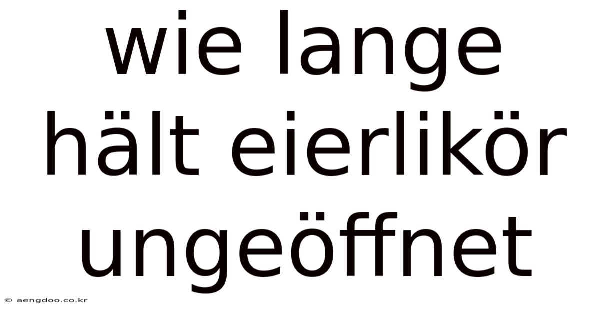 Wie Lange Hält Eierlikör Ungeöffnet
