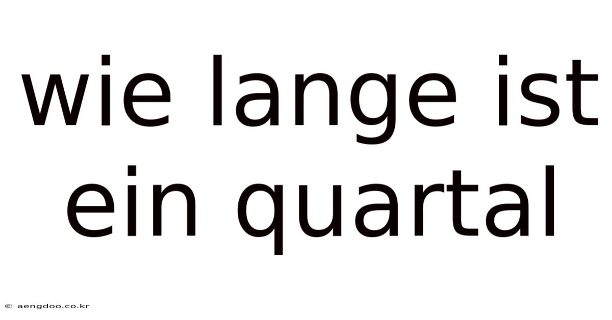 Wie Lange Ist Ein Quartal
