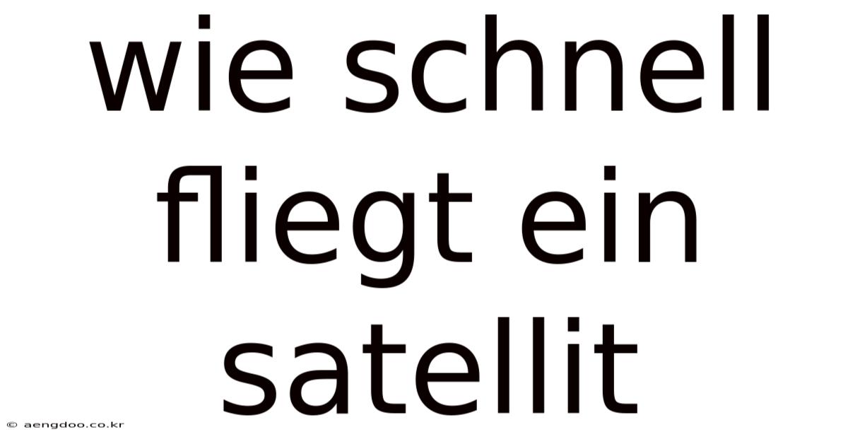 Wie Schnell Fliegt Ein Satellit
