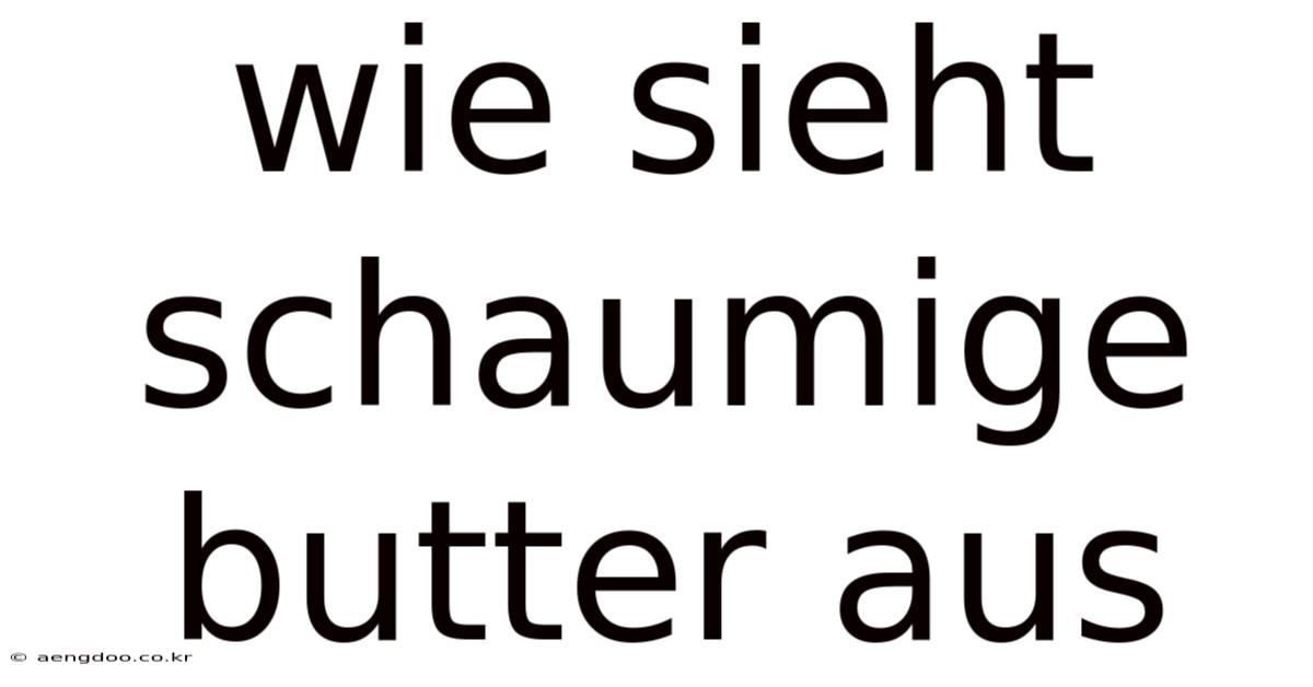 Wie Sieht Schaumige Butter Aus