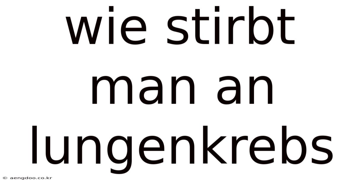 Wie Stirbt Man An Lungenkrebs